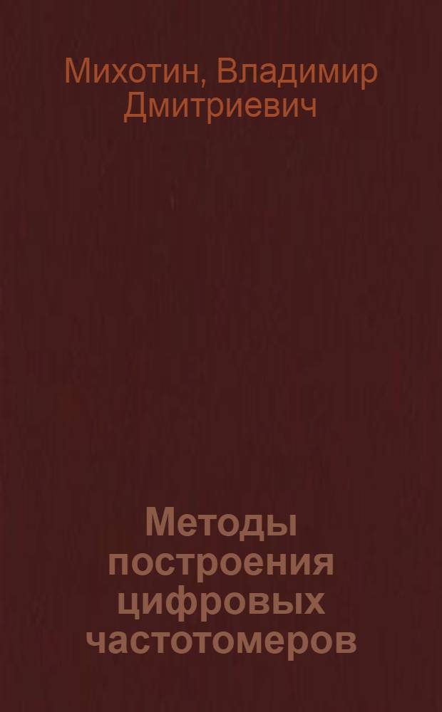 Методы построения цифровых частотомеров : Учеб. пособие : Для студентов спец. 0642, изучающих курсы "Цифр. измерит. устройства" и "Проектирование средств цифр. измер. техники", 0646, 0606, 0701
