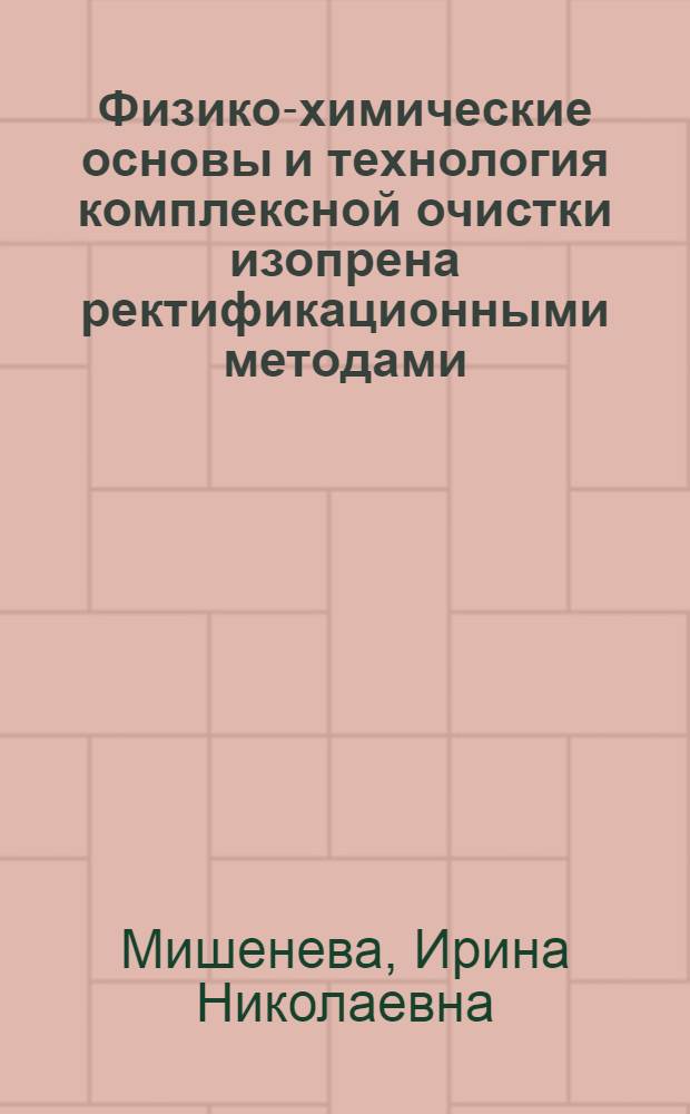 Физико-химические основы и технология комплексной очистки изопрена ректификационными методами : Автореф. дис. на соиск. учен. степ. канд. техн. наук : (05.17.04)