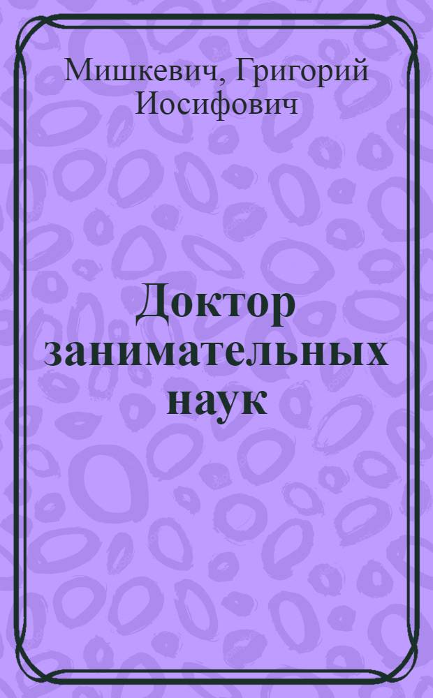 Доктор занимательных наук : Жизнь и творчество Я.И. Перельмана