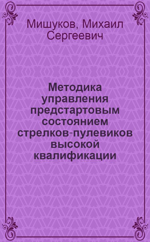 Методика управления предстартовым состоянием стрелков-пулевиков высокой квалификации : Автореф. дис. на соиск. учен. степ. канд. пед. наук : (13.00.04)