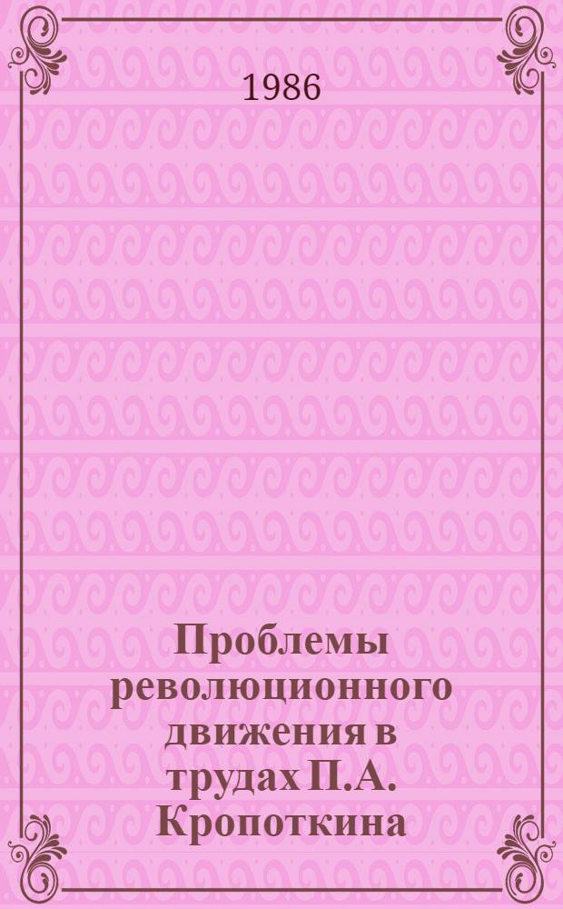 Проблемы революционного движения в трудах П.А. Кропоткина : Автореф. дис. на соиск. учен. степ. канд. ист. наук : (07.00.09)