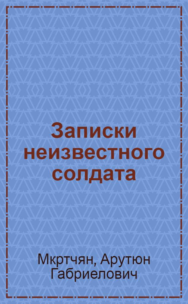 Записки неизвестного солдата : Роман-трилогия
