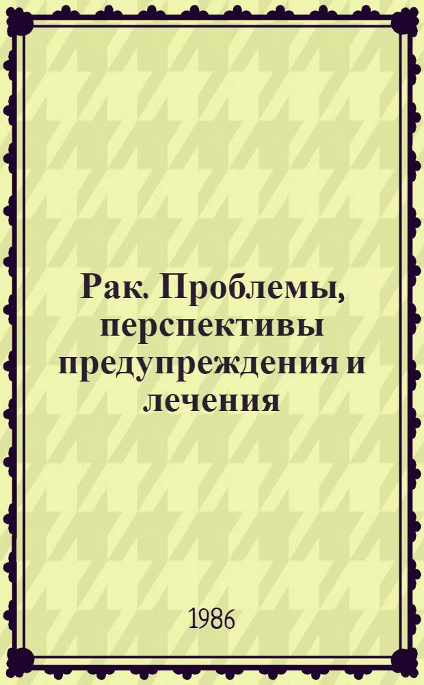 Рак. Проблемы, перспективы предупреждения и лечения