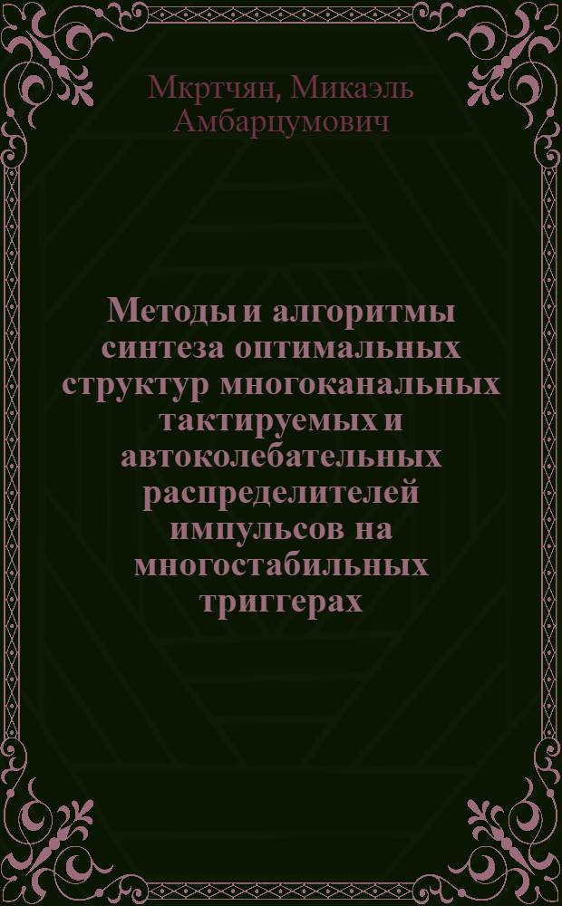Методы и алгоритмы синтеза оптимальных структур многоканальных тактируемых и автоколебательных распределителей импульсов на многостабильных триггерах : Автореф. дис. на соиск. учен. степ. к. т. н