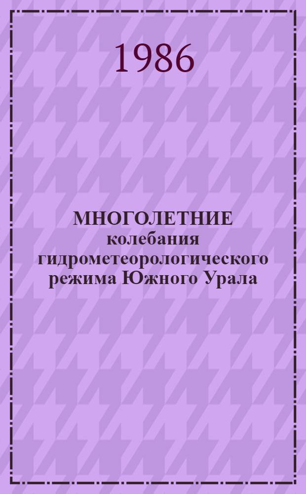 МНОГОЛЕТНИЕ колебания гидрометеорологического режима Южного Урала : Межвуз. сб. науч. тр