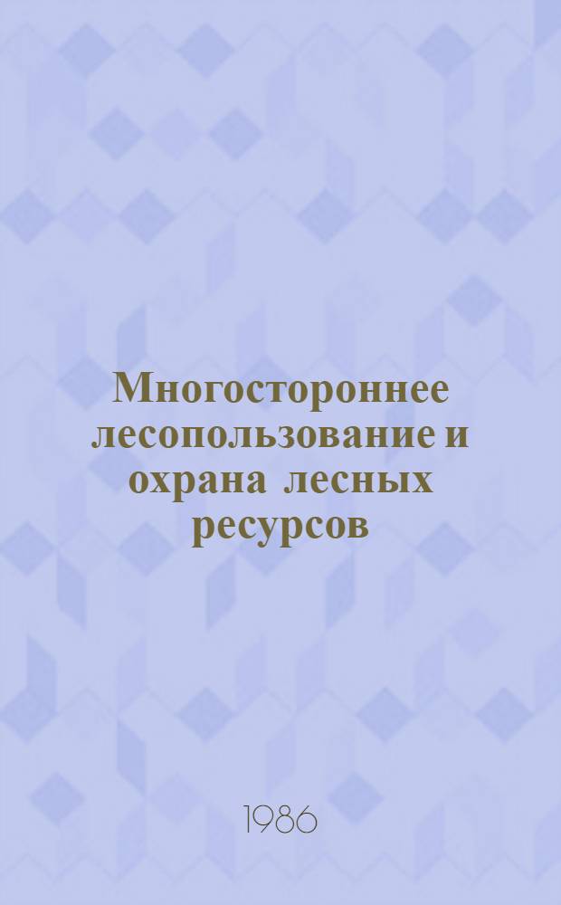 Многостороннее лесопользование и охрана лесных ресурсов : (Материалы совмест. сов.-швед. симпоз. "Разраб. принципов использ. и охраны лесн. ресурсов в многоцелевом аспекте", состоявшегося 24-28 окт. 1983 г. в Таллине)