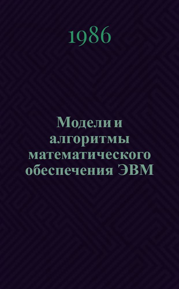 Модели и алгоритмы математического обеспечения ЭВМ : Сб. науч. тр
