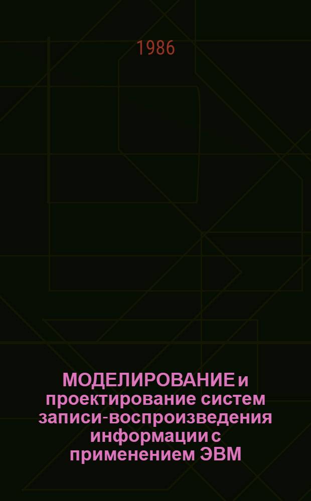 МОДЕЛИРОВАНИЕ и проектирование систем записи-воспроизведения информации с применением ЭВМ : Тез. докл. к зон. семинару, 13-14 нояб. 1986