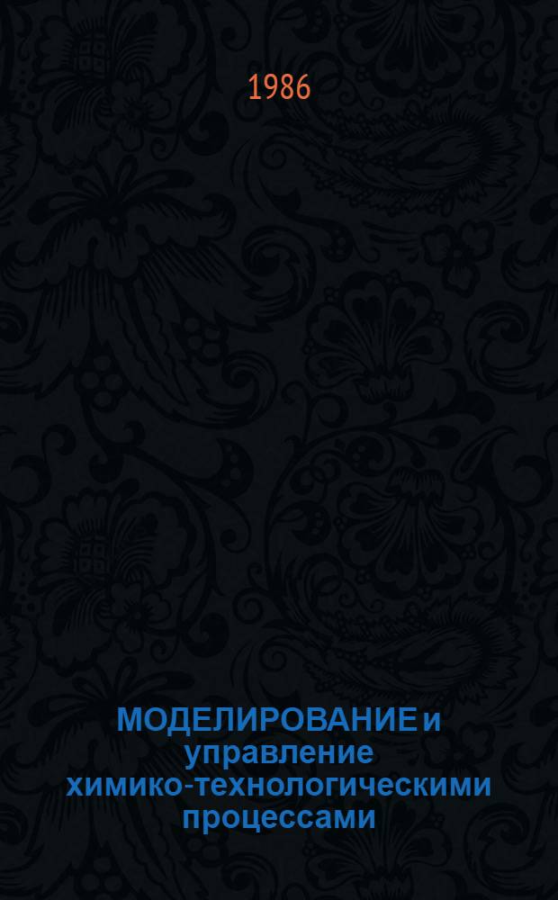 МОДЕЛИРОВАНИЕ и управление химико-технологическими процессами : Сб. науч. тр.