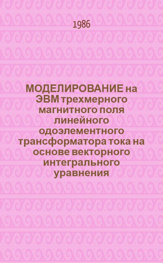 МОДЕЛИРОВАНИЕ на ЭВМ трехмерного магнитного поля линейного одоэлементного трансформатора тока на основе векторного интегрального уравнения