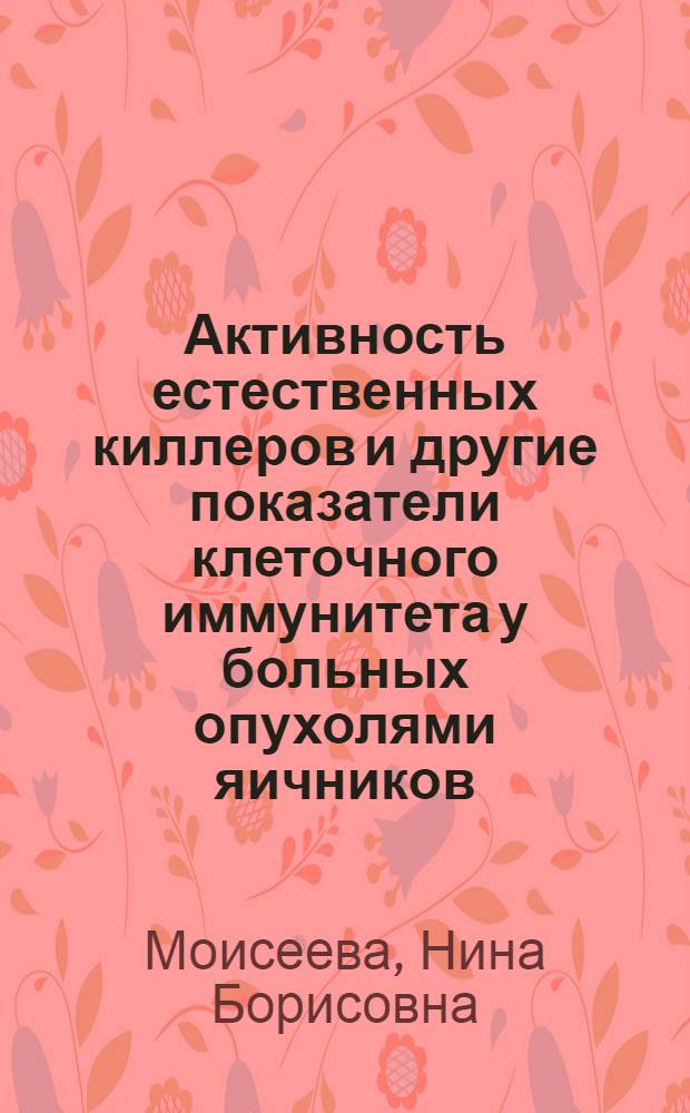 Активность естественных киллеров и другие показатели клеточного иммунитета у больных опухолями яичников : Автореф. дис. на соиск. учен. степ. канд. мед. наук : (14.00.01; 14.00.36)