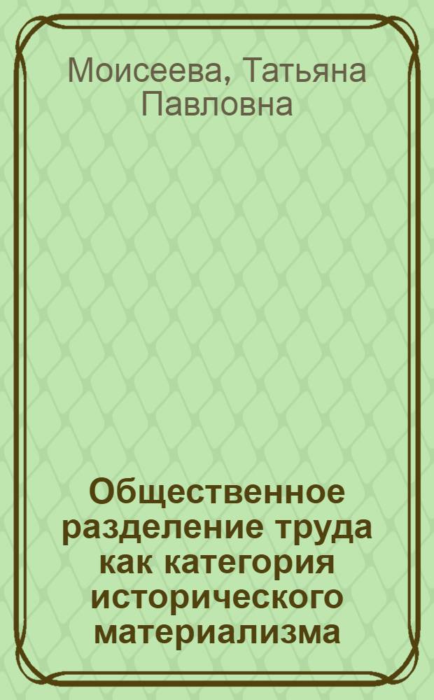 Общественное разделение труда как категория исторического материализма : Автореф. дис. на соиск. учен. степ. канд. филос. наук : (09.00.01)