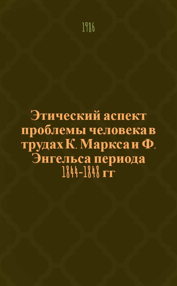 Этический аспект проблемы человека в трудах К. Маркса и Ф. Энгельса периода 1844-1848 гг. : Автореф. дис. на соиск. учен. степ. канд. филос. наук : (09.00.05)