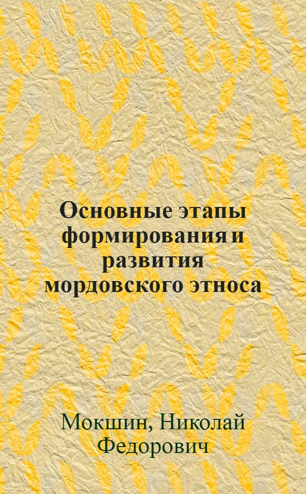 Основные этапы формирования и развития мордовского этноса : Автореф. дис. на соиск. учен. степ. д-ра ист. наук : (07.00.07)