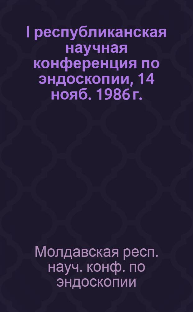 I республиканская научная конференция по эндоскопии, 14 нояб. 1986 г. : Тез. докл