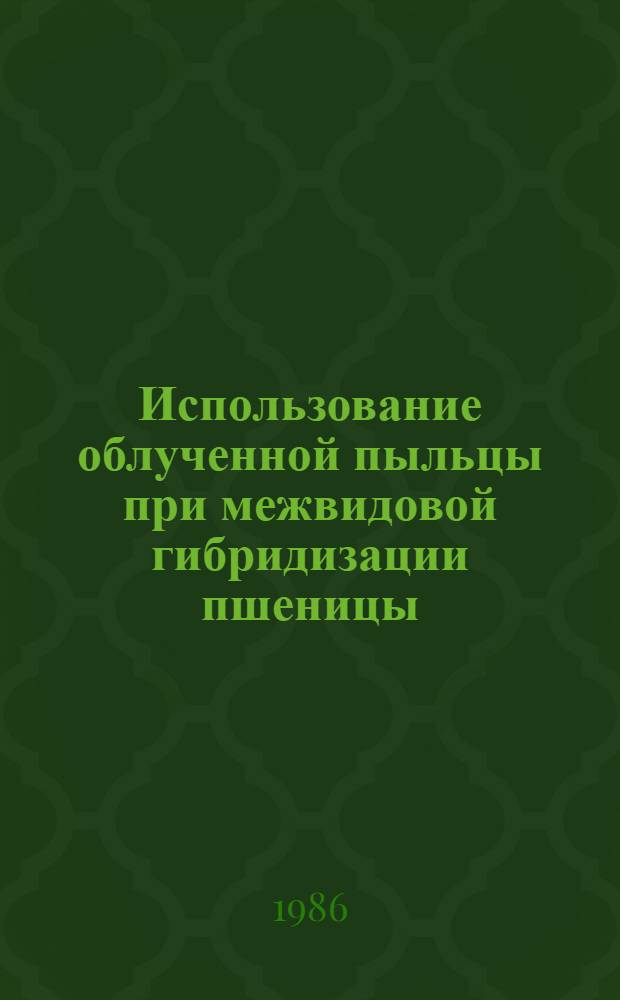 Использование облученной пыльцы при межвидовой гибридизации пшеницы : Автореф. дис. на соиск. учен. степ. канд. с.-х. наук : (06.01.05)