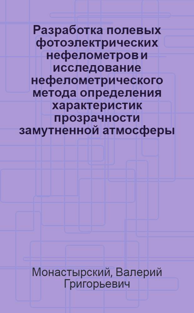 Разработка полевых фотоэлектрических нефелометров и исследование нефелометрического метода определения характеристик прозрачности замутненной атмосферы : Автореф. дис. на соиск. учен. степ. канд. техн. наук : (01.04.12)