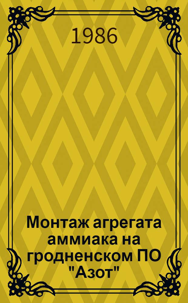 Монтаж агрегата аммиака на гродненском ПО "Азот" : Техн. отчет