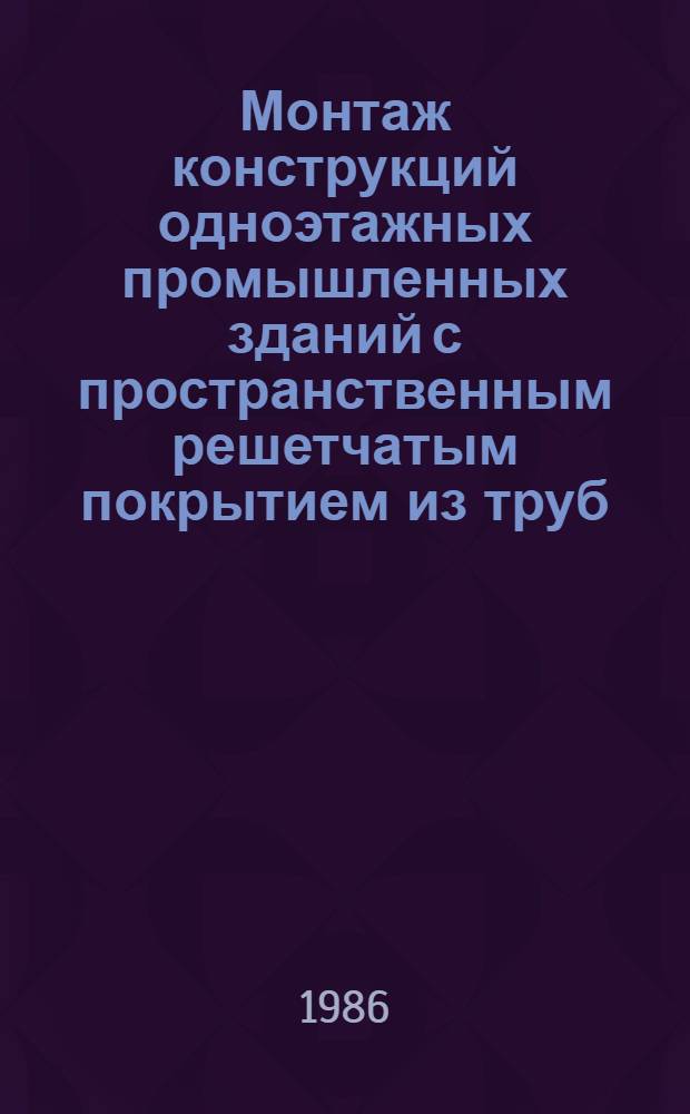 Монтаж конструкций одноэтажных промышленных зданий с пространственным решетчатым покрытием из труб (типа "Кисловодск") : ВСН 356-86