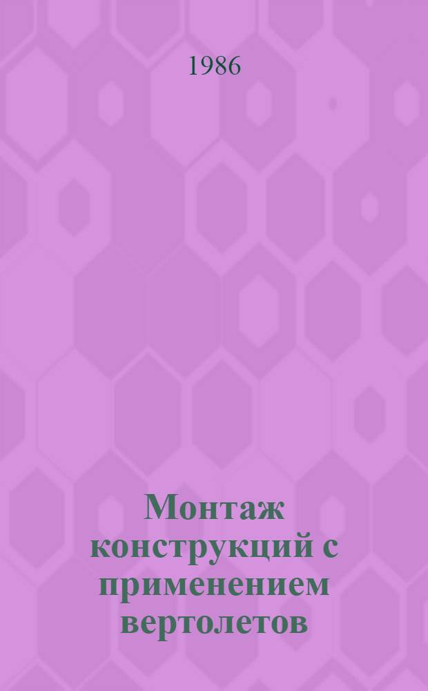 Монтаж конструкций с применением вертолетов : ВСН 463-85 / Минмонтажспецстрой СССР : Срок введ. 01.01.86