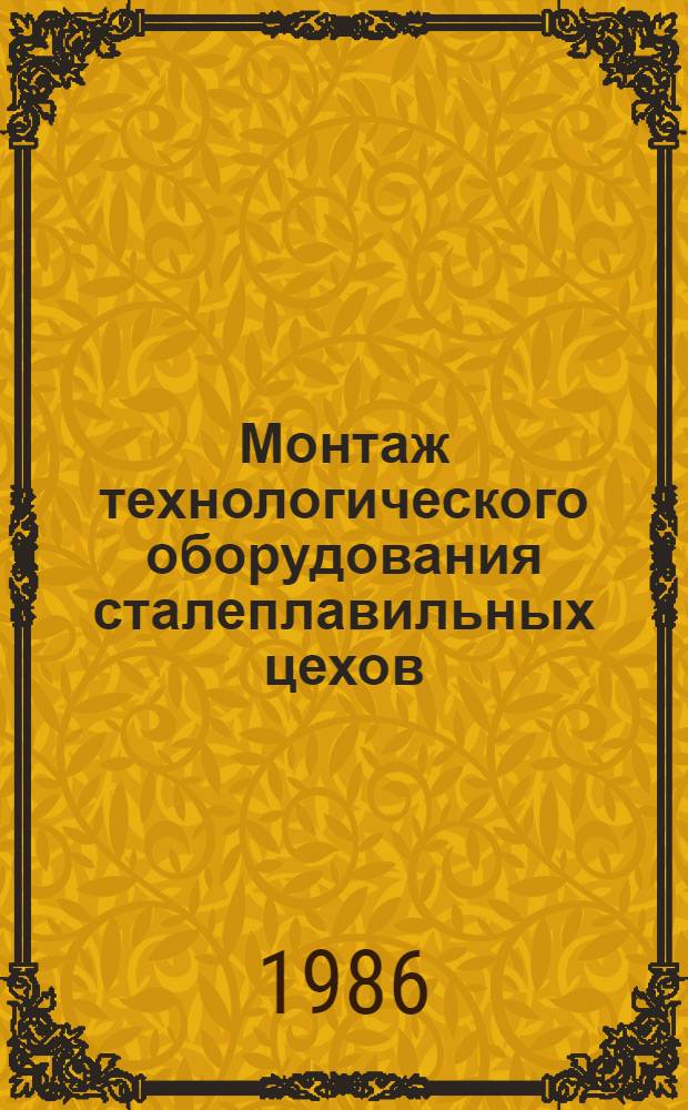 Монтаж технологического оборудования сталеплавильных цехов : ВСН 396-85 / Минмонтажспецстрой СССР. Взамен ВСН 396-78 / ММСС СССР. Срок введ. в действие 01.01.86