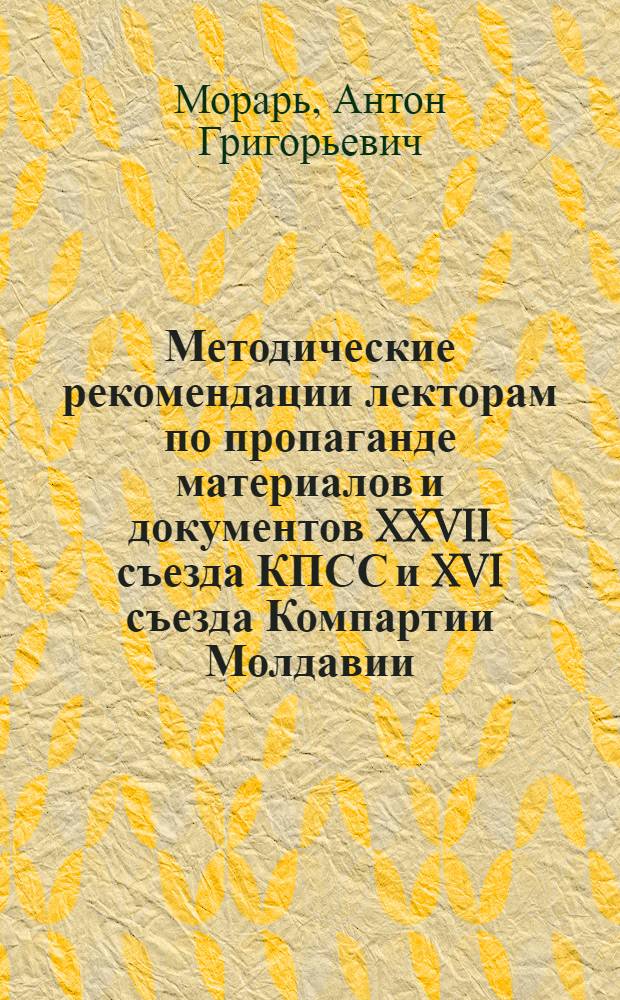 Методические рекомендации лекторам по пропаганде материалов и документов XXVII съезда КПСС и XVI съезда Компартии Молдавии : (Материал в помощь лектору)
