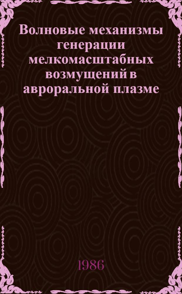 Волновые механизмы генерации мелкомасштабных возмущений в авроральной плазме : Автореф. дис. на соиск. учен. степ. канд. физ.-мат. наук : (01.04.12)