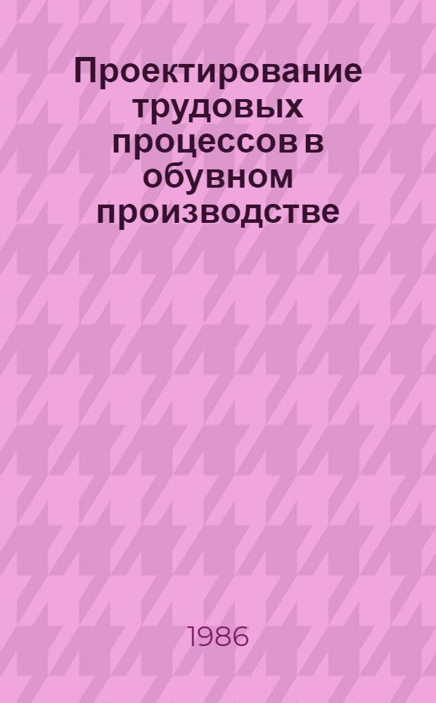 Проектирование трудовых процессов в обувном производстве : Текст лекций для студентов спец. 1108, 1113