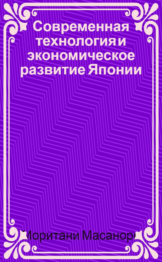 Современная технология и экономическое развитие Японии : Сокр. пер. с англ