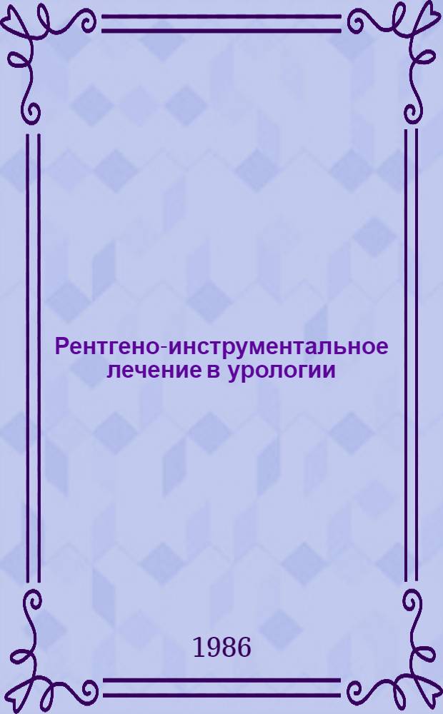 Рентгено-инструментальное лечение в урологии : Автореф. дис. на соиск. учен. степ. д-ра мед. наук : (14.00.40)