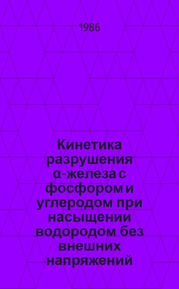 Кинетика разрушения α-железа с фосфором и углеродом при насыщении водородом без внешних напряжений : Автореф. дис. на соиск. учен. степ. канд. физ.-мат. наук : (01.04.07)