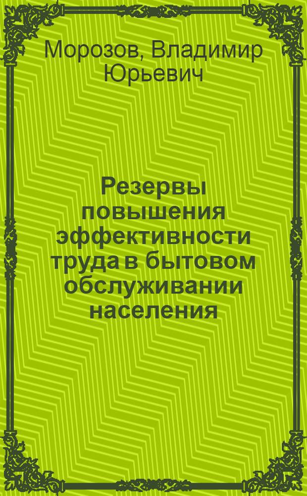 Резервы повышения эффективности труда в бытовом обслуживании населения : (На прим. предприятий М-ва быт.обслуж. населения РСФСР) : Автореф. дис. на соиск. учен. степ. к. э. н