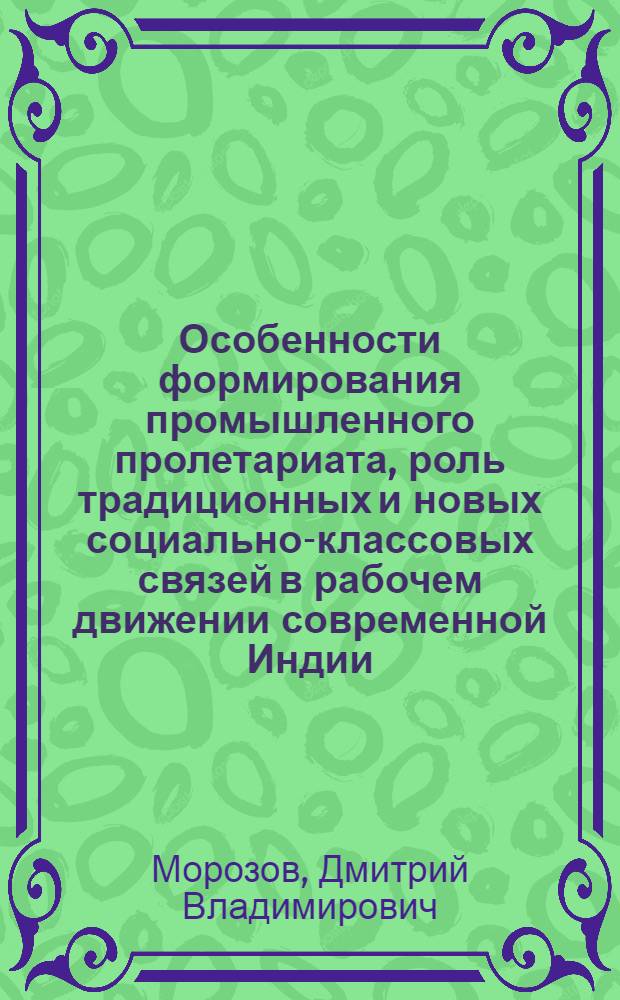 Особенности формирования промышленного пролетариата, роль традиционных и новых социально-классовых связей в рабочем движении современной Индии : (Текстильщики штата Тамилнаду в 80-х гг.) : Автореф. дис. на соиск. учен. степ. канд. ист. наук : (07.00.04)