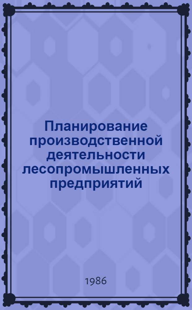 Планирование производственной деятельности лесопромышленных предприятий : Учеб. пособие для системы повышения квалификации специалистов лесн. пром-сти