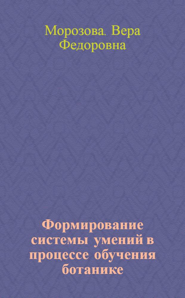 Формирование системы умений в процессе обучения ботанике : Автореф. дис. на соиск. учен. степ. канд. пед. наук : (13.00.02)