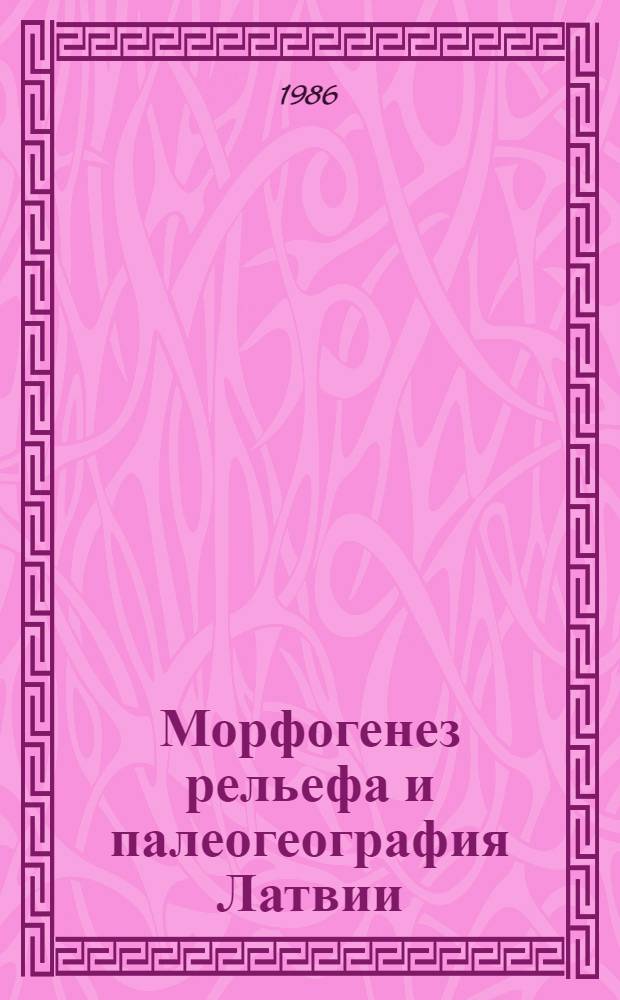 Морфогенез рельефа и палеогеография Латвии : Сб. науч. тр