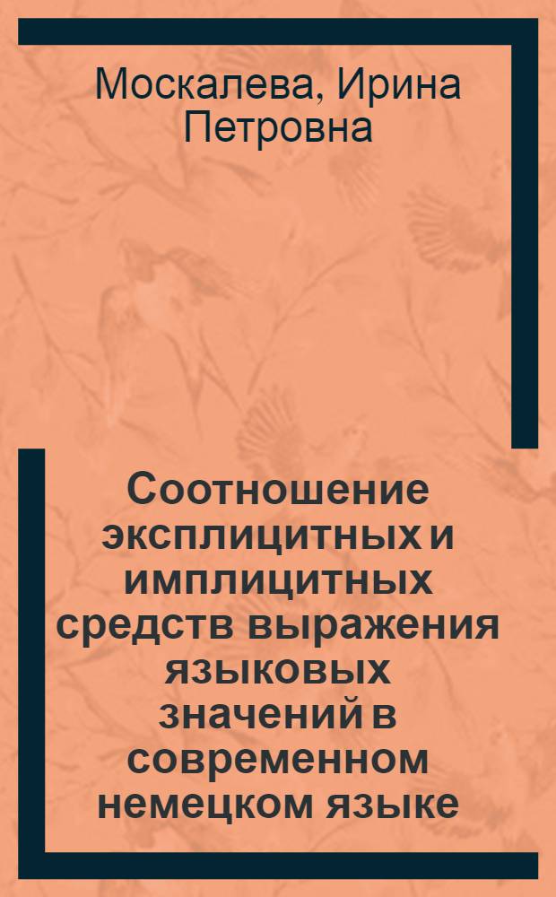 Соотношение эксплицитных и имплицитных средств выражения языковых значений в современном немецком языке : Автореф. дис. на соиск. учен. степ. канд. филол. наук : (10.02.04)