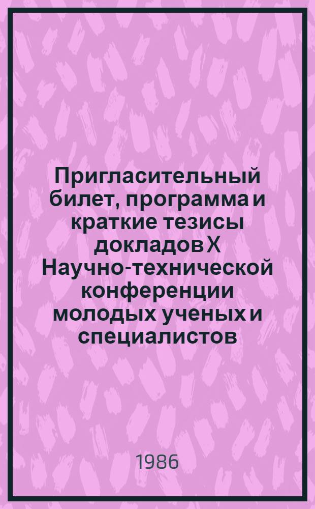 Пригласительный билет, программа и краткие тезисы докладов X Научно-технической конференции молодых ученых и специалистов