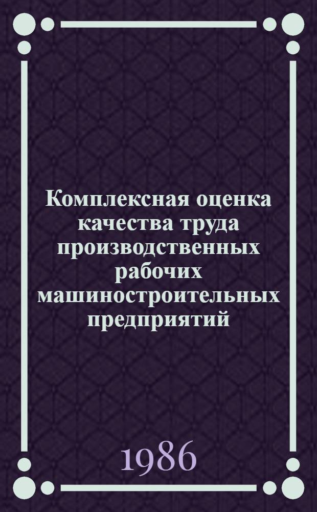 Комплексная оценка качества труда производственных рабочих машиностроительных предприятий : Автореф. дис. на соиск. учен. степ. канд. экон. наук : (08.00.21)