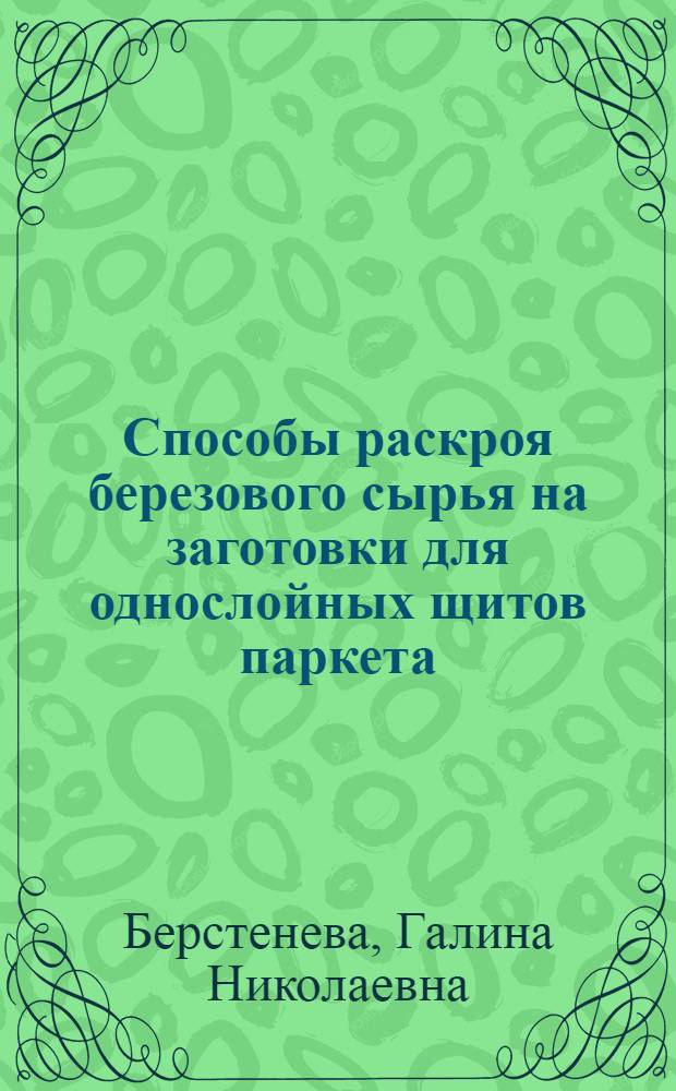 Способы раскроя березового сырья на заготовки для однослойных щитов паркета : Автореф. дис. на соиск. учен. степ. канд. техн. наук : (05.21.05)