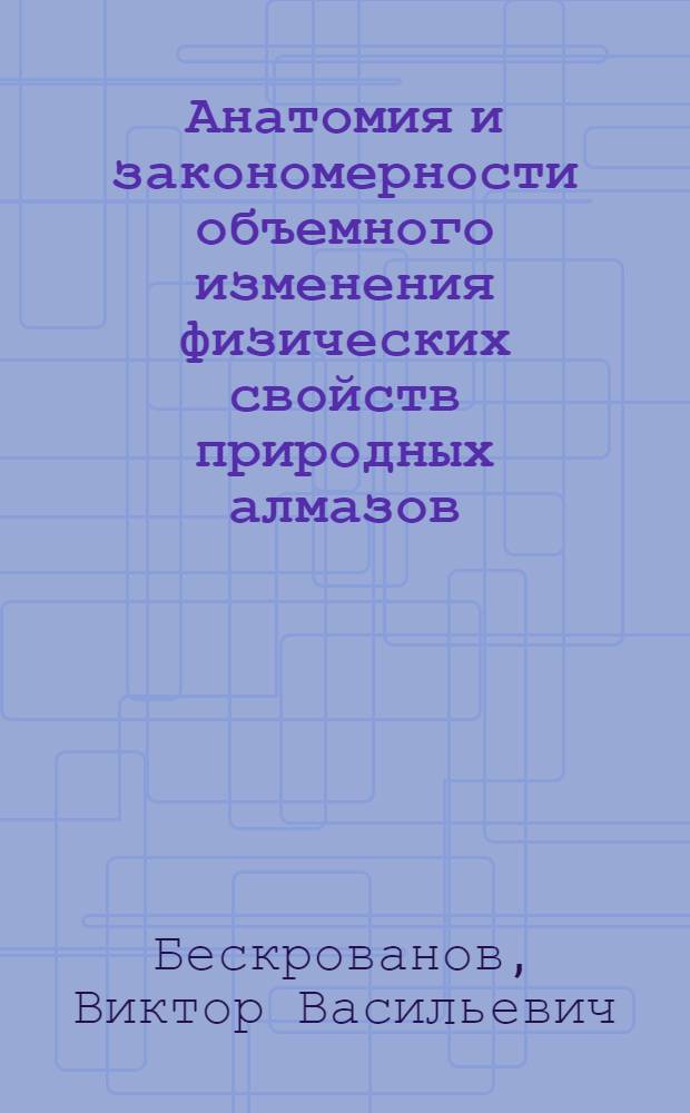 Анатомия и закономерности объемного изменения физических свойств природных алмазов : Автореф. дис. на соиск. учен. степ. канд. геол.-минерал. наук : (04.00.20)