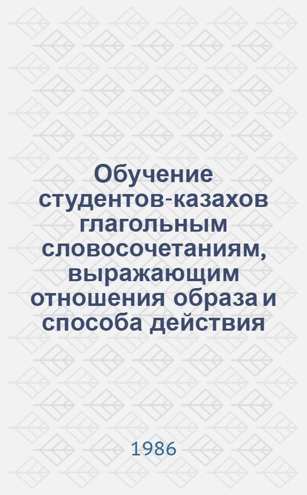 Обучение студентов-казахов глагольным словосочетаниям, выражающим отношения образа и способа действия : Автореф. дис. на соиск. учен. степ. канд. пед. наук : (13.00.02)