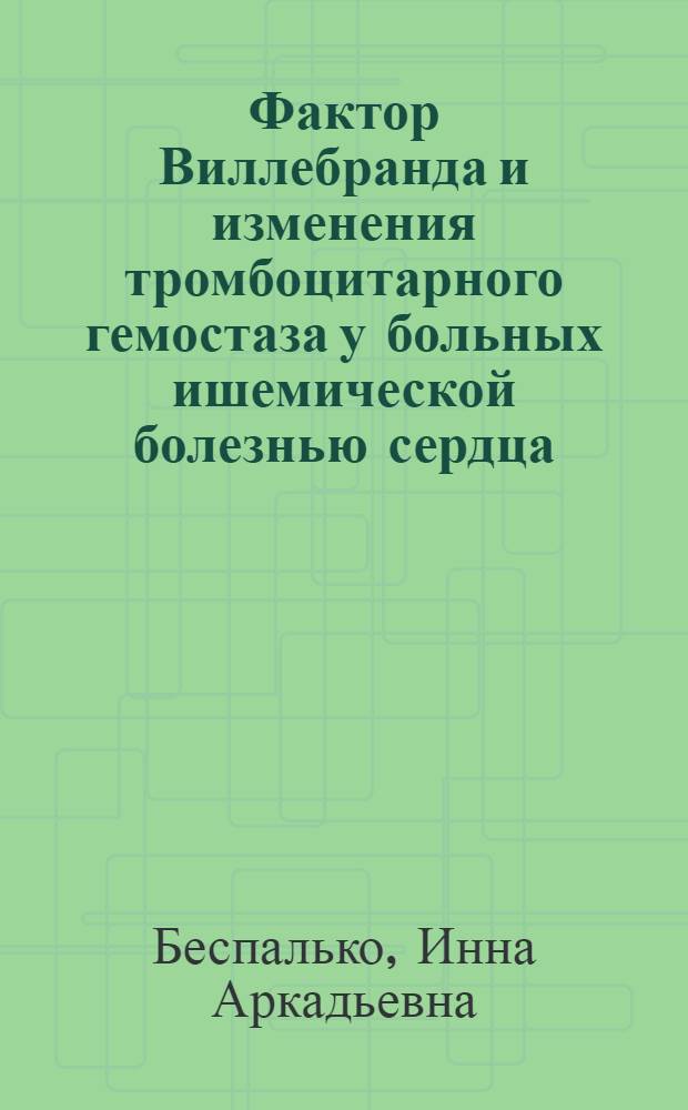 Фактор Виллебранда и изменения тромбоцитарного гемостаза у больных ишемической болезнью сердца : Автореф. дис. на соиск. учен. степ. канд. мед. наук : (14.00.08)