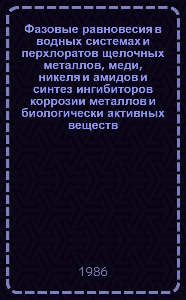 Фазовые равновесия в водных системах и перхлоратов щелочных металлов, меди, никеля и амидов и синтез ингибиторов коррозии металлов и биологически активных веществ : Автореф. дис. на соиск. учен. степ. канд. хим. наук : (02.00.01)