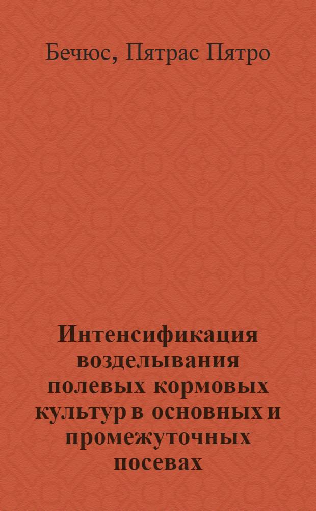 Интенсификация возделывания полевых кормовых культур в основных и промежуточных посевах : (На прим. ЛитССР) : Автореф. дис. на соиск. учен. степ. д-ра с.-х. наук : (06.01.09)