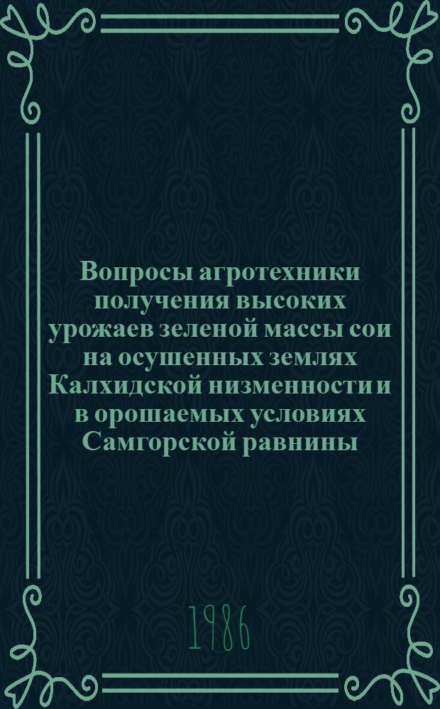 Вопросы агротехники получения высоких урожаев зеленой массы сои на осушенных землях Калхидской низменности и в орошаемых условиях Самгорской равнины : Автореф. дис. на соиск. учен. степ. канд. с.-х. наук : (06.01.09)