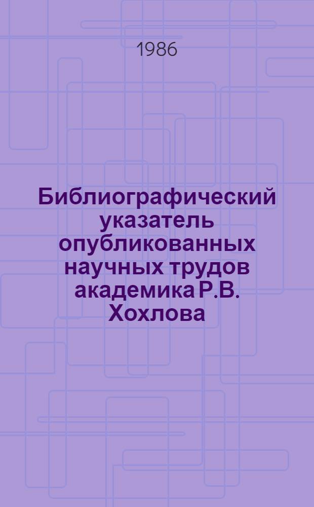 Библиографический указатель опубликованных научных трудов академика Р.В. Хохлова