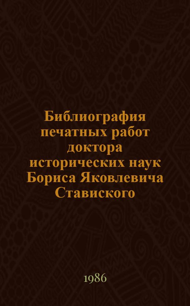 Библиография печатных работ доктора исторических наук Бориса Яковлевича Ставиского
