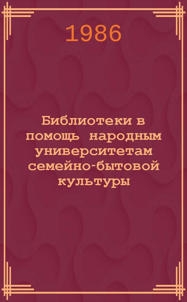 Библиотеки в помощь народным университетам семейно-бытовой культуры : (Метод. рекомендации)