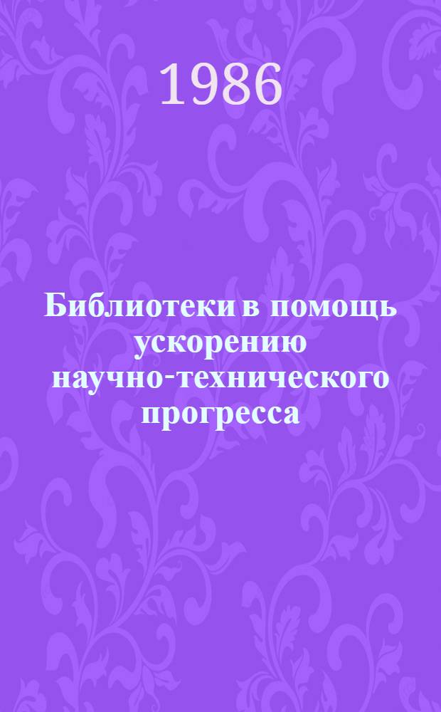 Библиотеки в помощь ускорению научно-технического прогресса : (Метод. рекомендации)